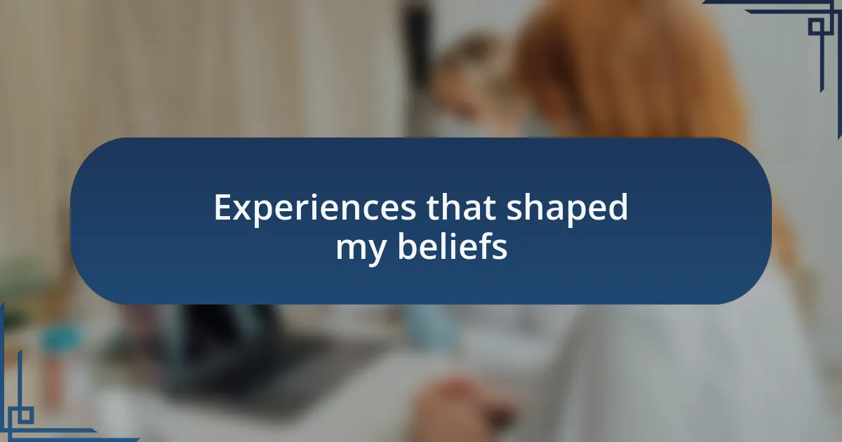 Experiences that shaped my beliefs