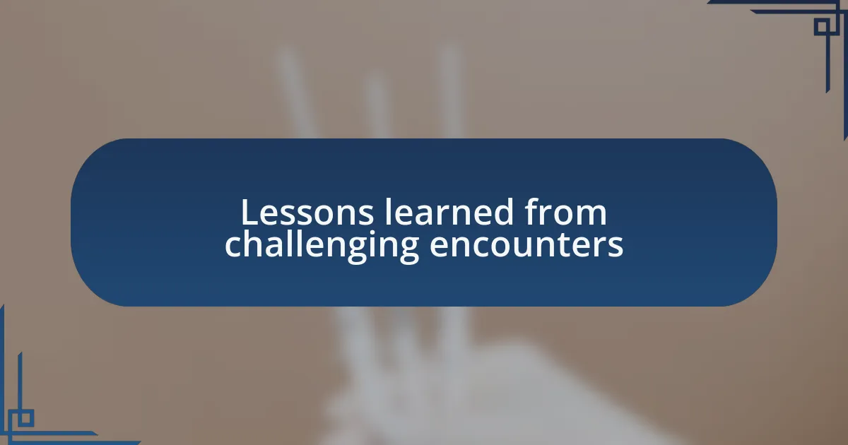 Lessons learned from challenging encounters