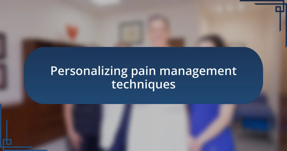 Personalizing pain management techniques