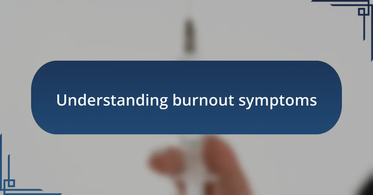 Understanding burnout symptoms